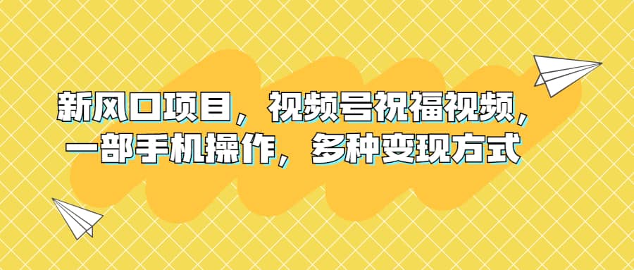 新风口项目，视频号祝福视频，一部手机操作，多种变现方式-米创网