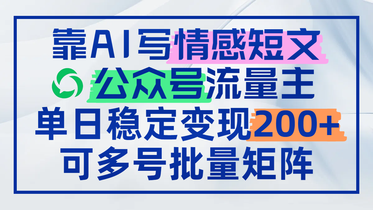 靠AI写情感短文，公众号流量主日赚200+，可多号批量矩阵-米创网