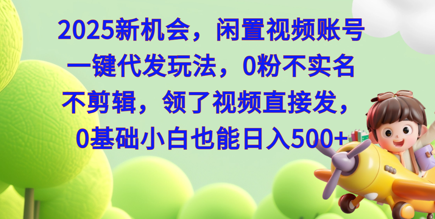 2025新机会，闲置视频账号一键代发玩法，0粉不实名不剪辑，领了视频直接发，0基础小白也能日入500-米创网