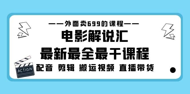 外面卖699的电影解说汇最新最全最干课程：电影配音 剪辑 搬运视频 直播带货-米创网