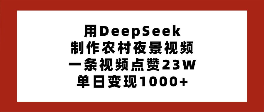 用DeepSeek制作农村夜景视频，一条视频点赞23W，单日变现1000+-米创网