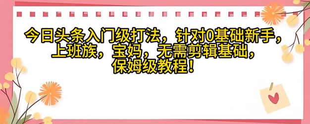 今日头条入门级打法，针对宝妈，上班族，0基础新手的保姆级课程-米创网