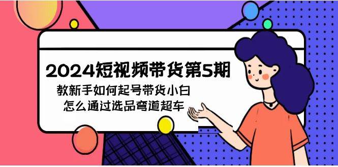 2024短视频带货第5期，教新手如何起号，带货小白怎么通过选品弯道超车-米创网