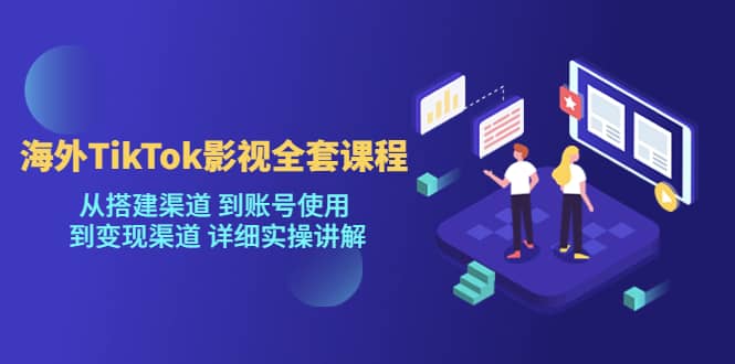 海外TikTok/影视全套课程，从搭建渠道 到账号使用 到变现渠道 详细实操讲解-米创网