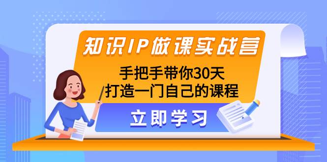 知识IP做课实战营，手把手带你30天打造一门自己的课程-米创网