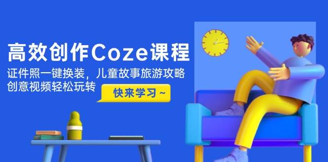 高效创作Coze课程，证件照一键换装，儿童故事旅游攻略，创意视频轻松玩转-米创网