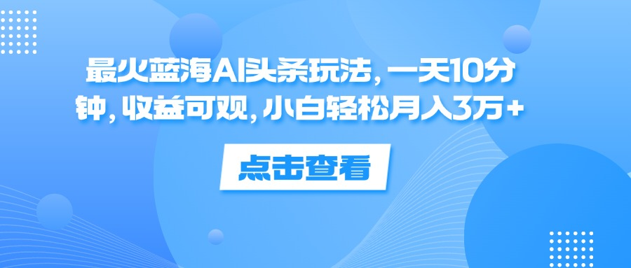 一天10分钟，收益可观，小白轻松月入3万+，最火蓝海AI头条玩法-米创网