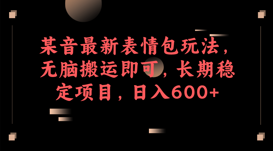 某音最新表情包玩法，无脑搬运即可，长期稳定项目，日入600+-米创网