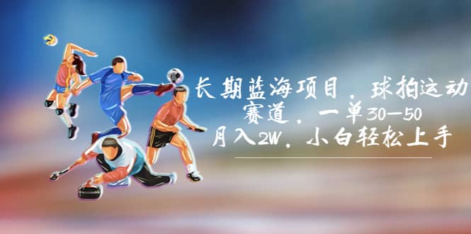 长期蓝海项目，球拍运动赛道，一单30-50，月入2W，小白轻松上手-米创网