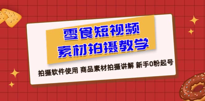 零食 短视频素材拍摄教学，拍摄软件使用 商品素材拍摄讲解 新手0粉起号-米创网