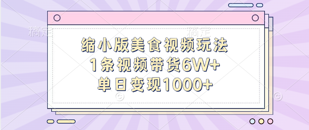缩小版美食视频玩法，1条视频带货6W+，单日变现1000+-米创网