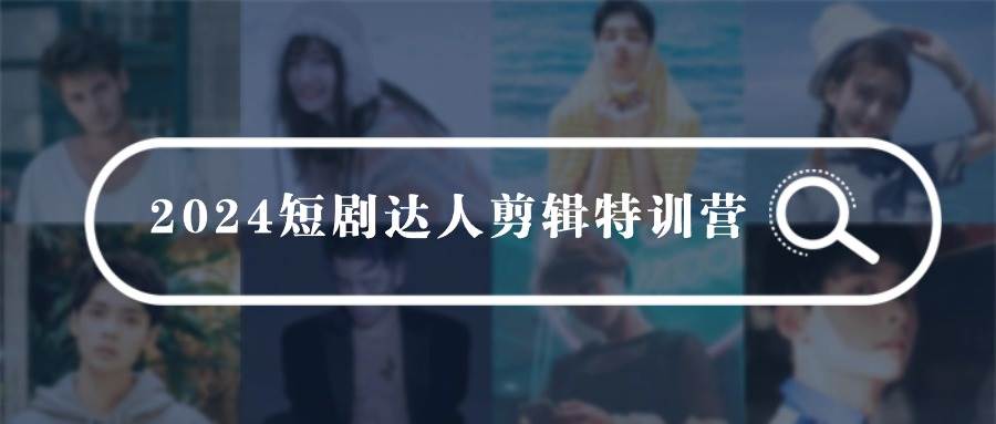 2024短剧达人剪辑特训营，适合宝爸宝妈的0基础剪辑训练营（51节课）-米创网