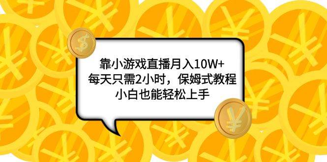 靠小游戏直播月入10W+，每天只需2小时，保姆式教程，小白也能轻松上手-米创网
