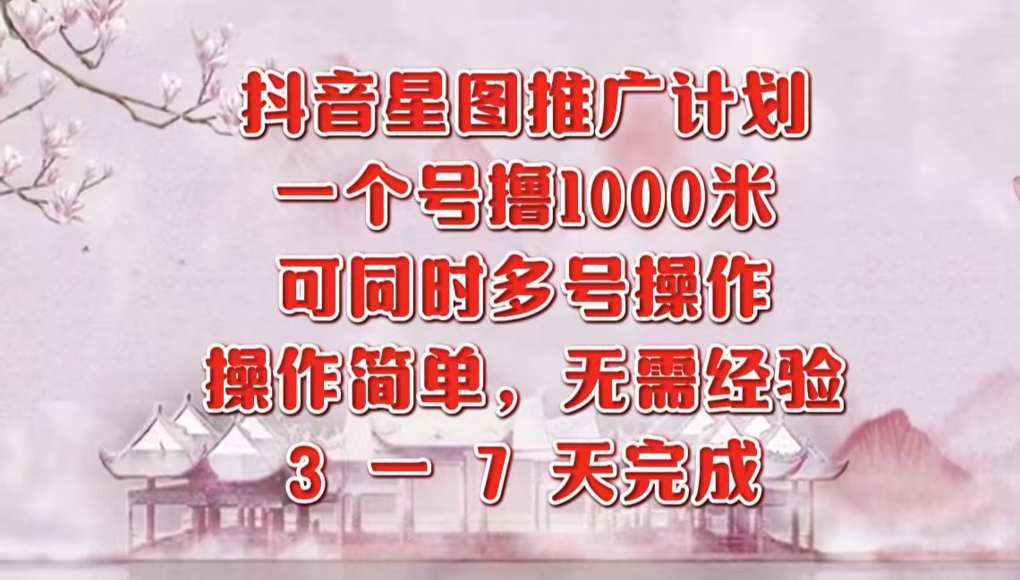 抖音星图推广项目，3-7天就能完成，每单1000元，可多号一起做-米创网