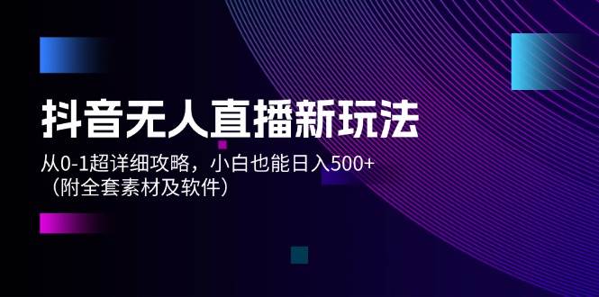 抖音无人直播新玩法，从0-1超详细攻略，小白也能日入500+（附全套素材…-米创网