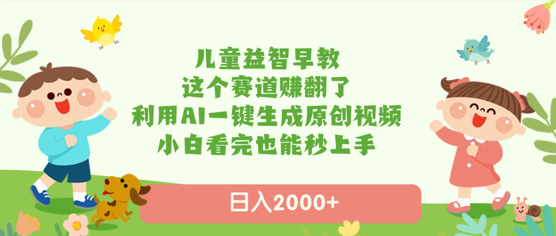 儿童益智早教，这个赛道赚翻了，利用AI一键生成原创视频，日入2000+，小白看完也能秒上手-米创网