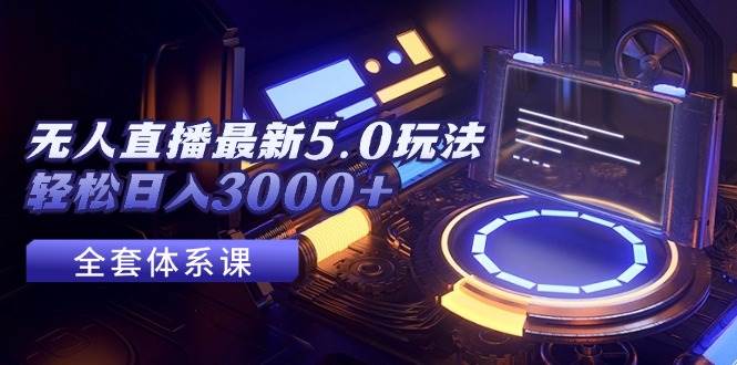 无人直播最新5.0玩法，轻松日入3000+-米创网