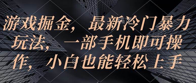 游戏掘金，最新冷门暴力玩法，一部手机即可操作，小白也能轻松上手-米创网