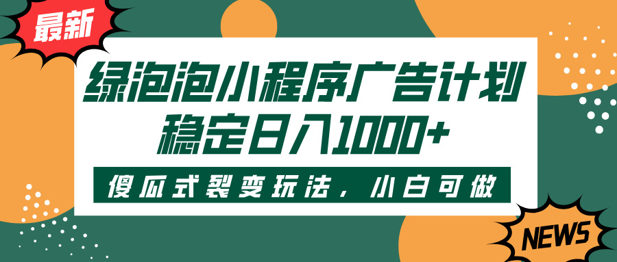 绿泡泡小程序广告计划，傻瓜式裂变玩法，稳定日入1000+-米创网