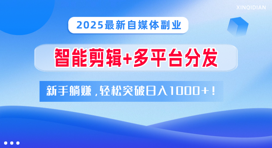 2025最新自媒体副业！智能剪辑+多平台分发，新手躺赚，轻松突破日入1000+！-米创网