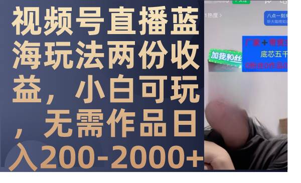 视频号直播蓝海玩法两份收益，小白可玩，无需作品日入200-2000+-米创网