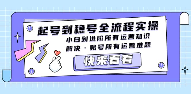 起号到稳号全流程实操，小白到进阶所有运营知识，解决·账号所有运营难题-米创网