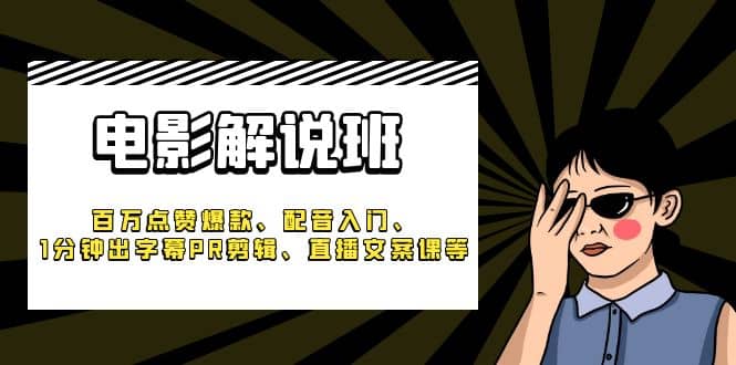 《电影解说班》百万点赞爆款、配音入门、1分钟出字幕PR剪辑、直播文案课等-米创网