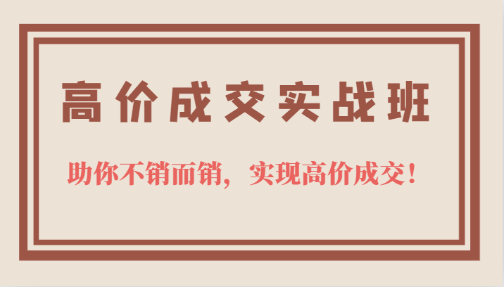 高价成交实战班，助你不销而销，实现高价成交，让客户追着付款的心法技法-米创网