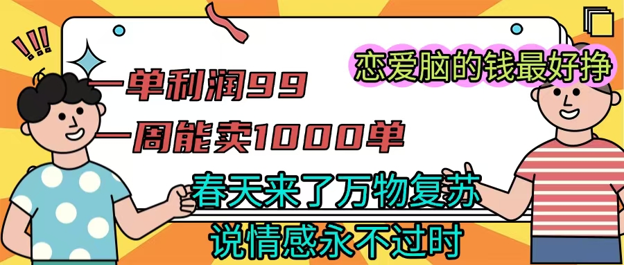《一单利润99 一周能出1000单，春天来了，万物复苏，恋爱脑的钱最好赚》-米创网