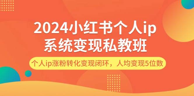 2024小红书个人ip系统变现私教班，个人ip涨粉转化变现闭环，人均变现5位数-米创网