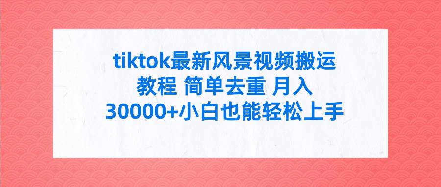tiktok最新风景视频搬运教程 简单去重 月入30000+附全套工具-米创网