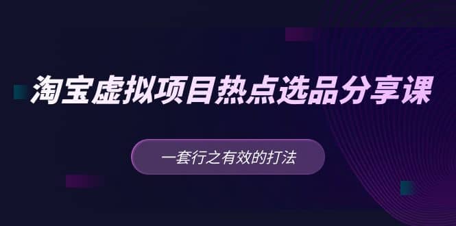 淘宝虚拟项目热点选品分享课：一套行之有效的打法-米创网