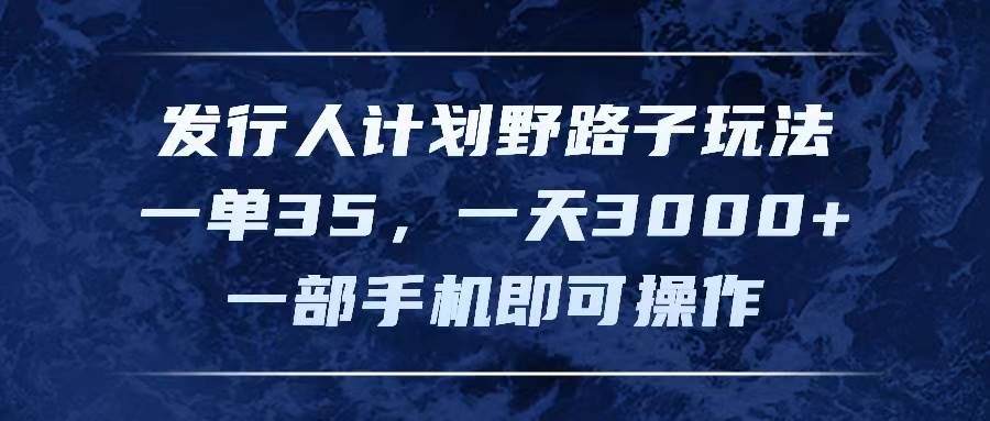 发行人计划野路子玩法，一单35，一天3000+，一部手机即可操作-米创网
