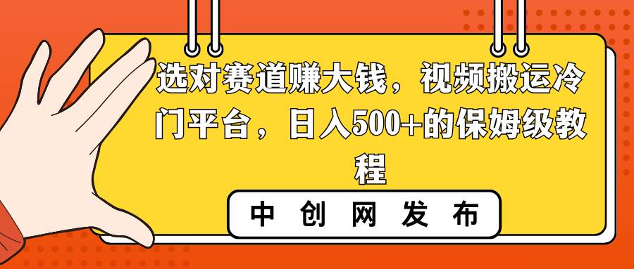 选对赛道赚大钱，视频搬运冷门平台，日入500+的保姆级教程-米创网