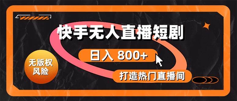 快手无人直播短剧宝典：无版权风险，轻松打造热门直播间，日进斗金不是梦-米创网