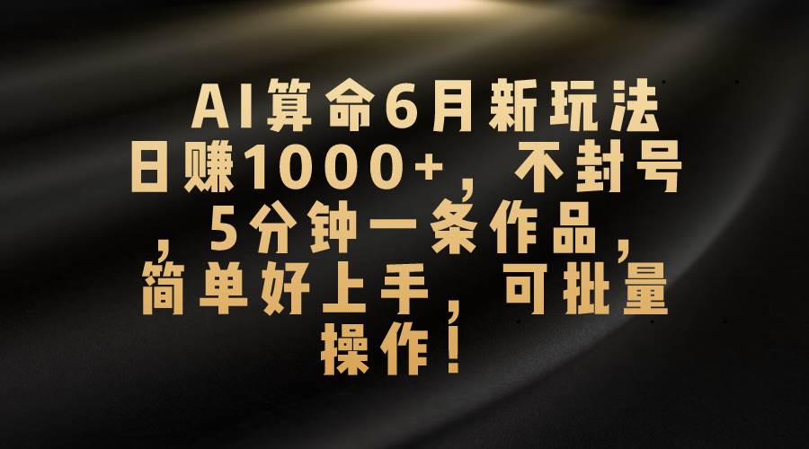 AI算命6月新玩法，日赚1000+，不封号，5分钟一条作品，简单好上手，可…-米创网