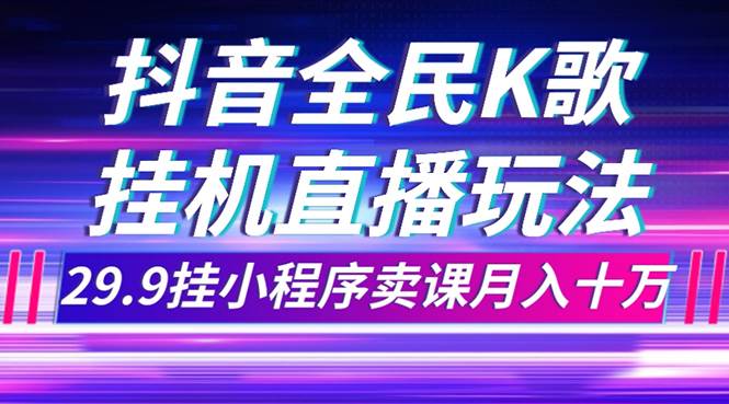 抖音全民K歌直播不露脸玩法，29.9挂小程序卖课月入10万-米创网
