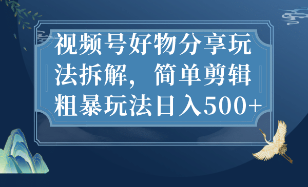 视频号好物分享玩法拆解，简单剪辑粗暴玩法日入500+-米创网