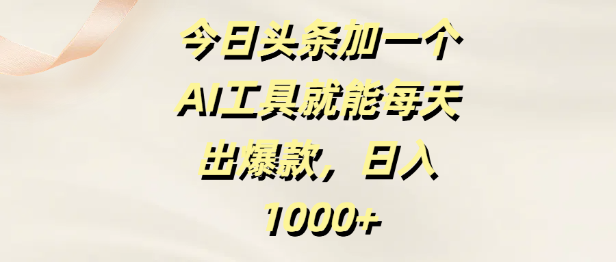 今日头条加一个AI工具就能每天出爆款，日入1000+-米创网
