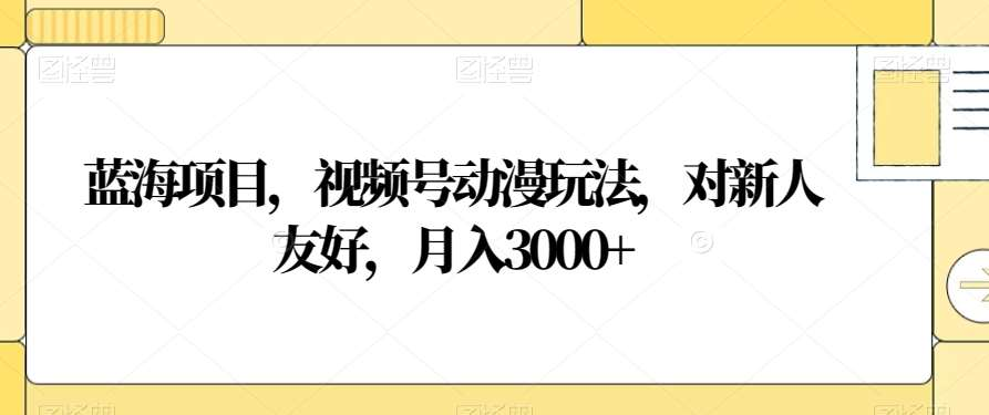 视频号动漫玩法，对新人友好，月入3000+，蓝海项目-米创网