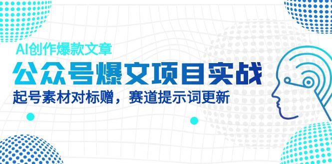 公众号爆文项目实战，AI创作爆款文章，起号素材对标赠(附赛道AI提示词-米创网
