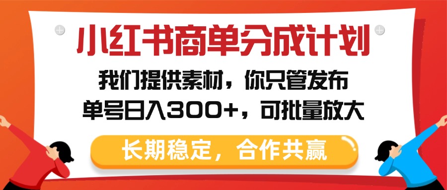 小红书商单分成计划，我们提供素材，你只管发布，单号日入300+，可批量放大-米创网