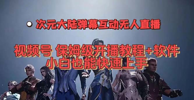 视频号次元大陆弹幕互动无人直播，视频号保姆级开播教程+软件，小白也能…-米创网