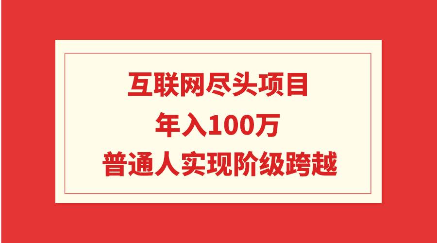 互联网尽头项目：年入100W，普通人实现阶级跨越-米创网