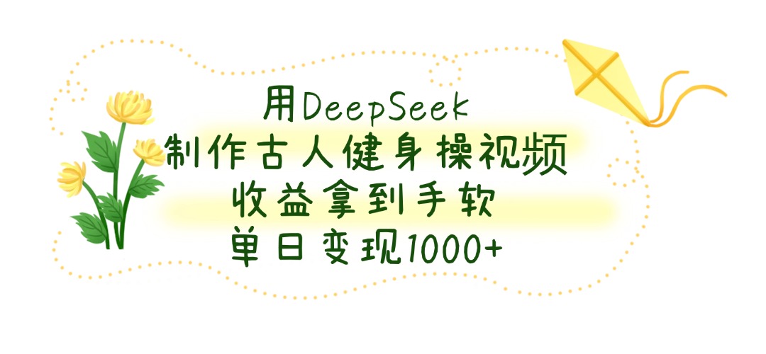用DeepSeek制作古人健身操视频，收益拿到手软，单日变现1000+-米创网