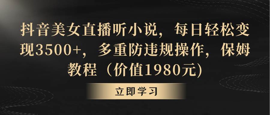 抖音美女直播听小说，每日轻松变现3500+，多重防违规操作，保姆教程（价值1980元)-米创网