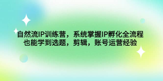 自然流IP训练营，系统掌握IP孵化全流程，也能学到选题，剪辑，账号运营经验-米创网