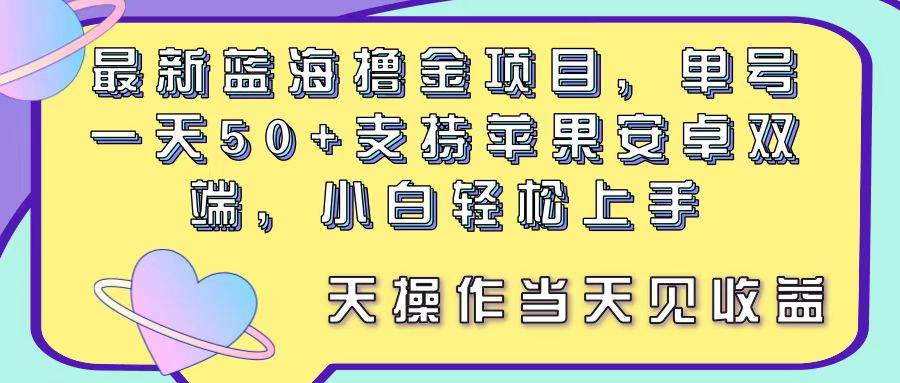 最新蓝海撸金项目，单号一天50+， 支持苹果安卓双端，小白轻松上手 当…-米创网