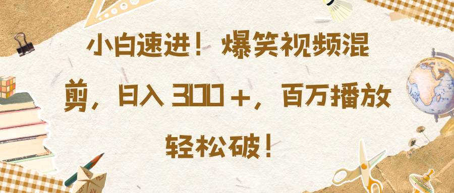 小白速进！爆笑视频混剪，日入 300 +，百万播放轻松破！-米创网