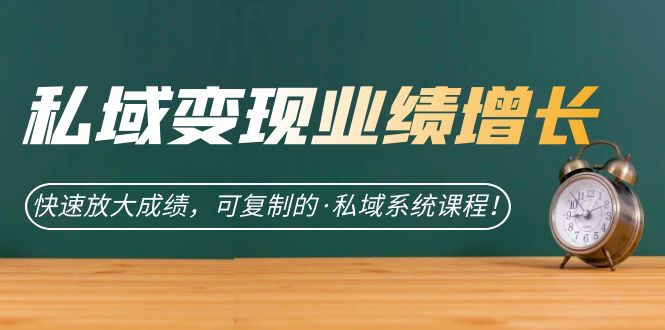 私域·变现业绩增长：快速放大成绩，可复制的·私域系统课程-米创网